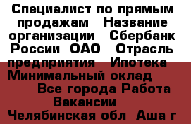 Специалист по прямым продажам › Название организации ­ Сбербанк России, ОАО › Отрасль предприятия ­ Ипотека › Минимальный оклад ­ 15 000 - Все города Работа » Вакансии   . Челябинская обл.,Аша г.